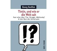 Tintin, und wie er die Welt sah: Fast alles über Tim, Struppi, Mühlenhof & den Rest des Universums