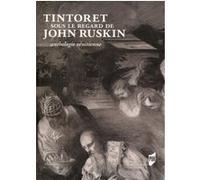 Tintoret sous le regard de John Ruskin: Anthologie vénitienne