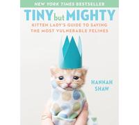Tiny But Mighty: Kitten Lady's Guide to Saving the Most Vulnerable Felines