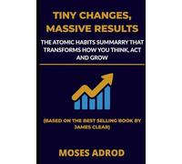 Tiny Changes, Massive Results: The Atomic Habits Summary That Transforms How You Think, Act, and Grow