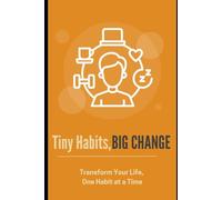 Tiny Habits, Big Change: Transform Your Life, One Habit at a Time