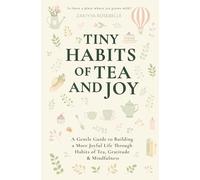 Tiny Habits of Tea and Joy: A Gentle Guide to Building a More Joyful Life Through Habits of Tea, Gratitude & Mindfulness