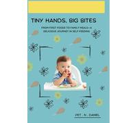 TINY HANDS, BIG BITES: From First Foods To Family Meals - A Delicious Journey In Self-Feeding.