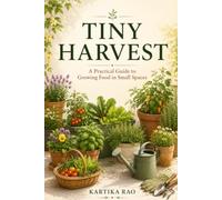 Tiny Harvest: A Beginner's Guide to Growing Vegetables and Herbs in Small Spaces