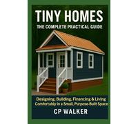 Tiny Homes: The Complete Practical Guide: Designing, Building, Financing & Living Comfortably in a Small, Purpose-Built Space