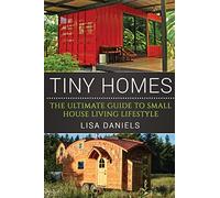 Tiny Homes: The Ultimate Guide To Small House Living Lifestyle