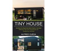Tiny House: Effective Tips and Techniques for Designing, Building (Everything You Should Know Before Buying a Tiny House)