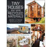 Tiny Houses Built with Recycled Materials: Inspiration for Constructing Tiny Homes Using Salvaged and Reclaimed Supplies