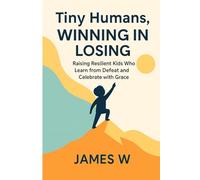 Tiny Humans, Winning In Losing: Raising Resilient Kids who learn from Defeat and Celebrate with Grace