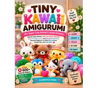 TINY KAWAII AMIGURUMI: 40+ Super Cute Animal Crochet Patterns Step-by-Step Stitches, Full-Color Photo Tutorials, Easy-to-Follow Charts, and Adorable ... Mini Animals, Pocket Pals, and Cute Gifts