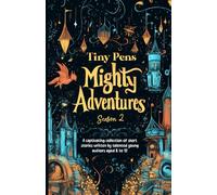 TINY PENS MIGHTY ADVENTURES - Season 2: A captivating collection of short stories written by talented young authors aged 8 to 12
