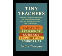 Tiny Teachers: Lessons in Leadership, Resilience, and Emotional Intelligence from Our Granddaughters and Other Tiny Teachers