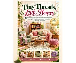 Tiny Threads, Little Homes: 20 Charming Miniature Crochet Furniture Projects with Step-by-Step Instructions for a Beautiful 1:12-Scale Dollhouse