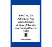 Tiny Tim, His Adventures and Acquaintances: A Story of London Life, Founded on Fact (1876) Horner, Francis (Auteur)