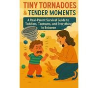 Tiny Tornadoes & Tender Moments: A Real-Parent Survival Guide to Toddlers, Tantrums, and Everything In Between