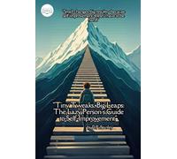 Tiny Tweaks, Big Leaps The Lazy Person's Guide to Self-Improvement