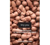Tiny You: A Western History of the Anti-Abortion Movement