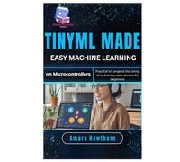 TinyML Made Easy: Machine Learning on Micro controllers: Practical IoT projects that bring AI to Arduino-class devices for beginners