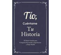 Tío, Cuéntame, Yo Quiero Escuchar Tu Historia: El Diario Guiado para Compartir Recuerdos, Experiencias y Dejar Huella