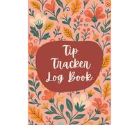 Tip Tracker Log Book (6 x 9 Inches): Floral Record Notebook for Servers, Bartenders & Hospitality Staff - Daily Earnings Organizer for Tracking Cash & Credit Tips
