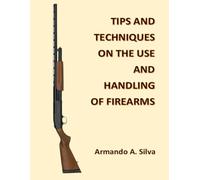 TIPS AND TECHNIQUES ON THE USE AND HANDLING OF FIREARMS
