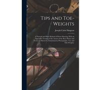 Tips And Toe-Weights: A Natural And Plain Method Of Horse-Shoeing; With An Appendix Treating Of The Action Of The Race-Horse And Trotter As