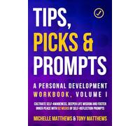 Tips, Picks & Prompts - A Personal Development Workbook, Volume I: Cultivate Self-Awareness, Deepen Life Wisdom and Foster Inner Peace With 52 Weeks of Self-Reflection Prompts