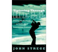 Tiptoeing Through Hell: Playing the U.S. Open on Golf's Most Treacherous Courses