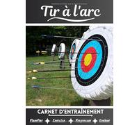 Tir à l'arc Carnet d’entraînement: Cahier d'exercice pour progresser | Sport et passion pour le Tir à l'arc | Livre pour enfant ou adulte | Entraînement et apprentissage, cahier de sport |