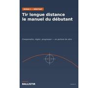 Tir longue distance - le manuel du débutant: Comprendre, régler, progresser en partant de zéro : sécurité, anatomie de la carabine, MOA et MRAD, ... entretien. 29 illustrations en couleur