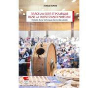 Tirage Au Sort Et Politique Dans La Suisse D'ancien Regime - Histoire D'une Technique Electorale Oubl - Histoire D'une Technique Électorale Oubliée