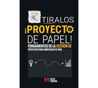 Tiralos ¡Proyecto de Papel!: Fundamentos de la Gestión de Proyectos para Simplificar Tu Vida
