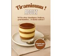 Tiramisuuu ! Addict: 40 recettes de tiramisus, Tiramisus sucrés et salés, Le livre de cuisine 100 % tiramisu, Tiramisu revisité, Des desserts classiques aux verrines apéritives