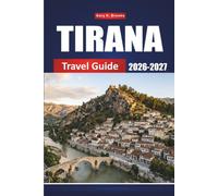 TIRANA TRAVEL GUIDE 2026-2027: Your Complete Companion for Exploring Landmarks, Cuisine, Culture & Off-the-Beaten-Path Adventures