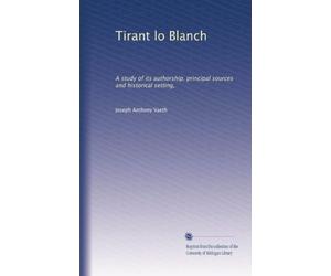 Tirant lo Blanch; a study of its authorship, principal sources and historical setting (1918)
