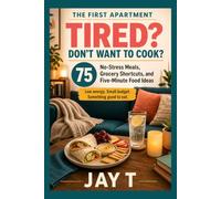 Tired? Don't Want to Cook?: 75 No-Stress Meals, Grocery Shortcuts, and Five-Minute Food Ideas for College Students, Busy Renters, Tired Adults and Beginner Cooks