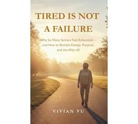Tired Is Not a Failure: Why So Many Seniors Feel Exhausted - and How to Reclaim Energy, Purpose, and Joy After 60