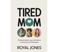 Tired Mom: Finding Strength, Joy, And Balance In The Chaos Of Motherhood