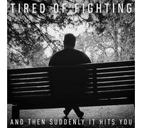 TIRED OF FIGHTING - AND THEN SUDDENLY IT HITS YOU