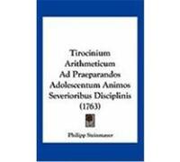 Tirocinium Arithmeticum Ad Praeparandos Adolescentum Animos Severioribus Disciplinis (1763) Steinmayer, Philipp (Auteur)