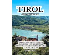 TIROL GUÍA DE VIAJE 2026: DONDE LAS VACAS LLEVAN CAMPANA, LAS MONTAÑAS SUSURRAN Y EL STRUDEL ES UNA FORMA DE VIDA