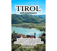 TIROL GUÍA DE VIAJE 2026: DONDE LAS VACAS LLEVAN CAMPANA, LAS MONTAÑAS SUSURRAN Y EL STRUDEL ES UNA FORMA DE VIDA
