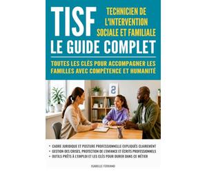 TISF - Technicien de l'intervention sociale et familiale : Le guide complet: Toutes les clés pour accompagner les familles avec compétence et humanité