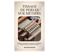 TISSAGE DE PERLES SUR MÉTIERS: Guide Pour Apprendre les Techniques de Base de la Fabrication de Bijoux En Perles et D'autres Accessoires