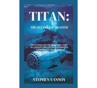 Titan:The OceanGate Disaster: Uncovering the Truth Behind a Deep-Sea Tragedy and the Bold Journey of Underwater Exploration