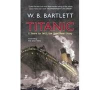 Titanic 9 Hours to Hell: The Survivors' Story Bartlett, W B (Auteur)