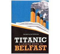 Titanic: A Legend Born In Belfast