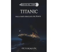 Titanic: Dalla parte sbagliata del ponte: Segreti, coraggio e il naufragio del Titanic. Un romanzo storico per ragazzi e adulti ambientato nell'Aprile 1912
