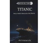 Titanic: Dalla parte sbagliata del ponte: Segreti, coraggio e il naufragio del Titanic. Un romanzo storico per ragazzi e adulti ambientato nell'Aprile 1912