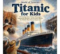 Titanic for Kids: 50 Amazing Facts, Famous Passengers, Engineering Wonders, and the Story Behind the World's Most Famous Ocean Liner